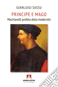 Principe e mago. Machiavelli profeta della modernità libro