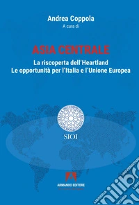 Asia centrale. La riscoperta dell'Heartland. Le opportunità per l'Italia e l'Unione Europea libro