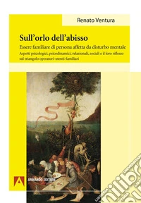 Sull'orlo dell'abisso. Essere familiare di persona affetta da disturbo mentale libro