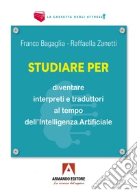 Studiare per diventare interpreti e traduttori al tempo dell'Intelligenza Artificiale libro