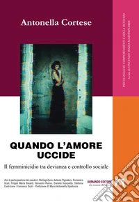 Quando l'amore uccide. Il femminicidio tra devianza e controllo sociale libro