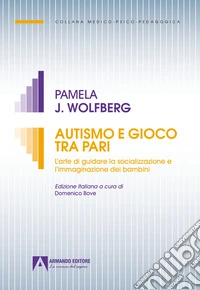 Autismo e gioco tra pari. L'arte di guidare la socializzazione e l'immaginazione dei bambini libro