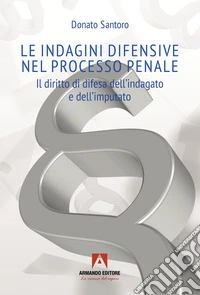 Le indagini difensive nel processo penale. Il diritto di difesa dell'indagato e dell'imputato libro