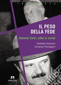 Il peso della fede. Roberto Calvi, tutta la verità libro