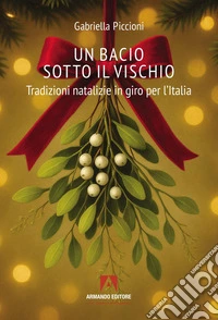 Un bacio sotto al vischio. Tradizioni natalizie in giro per l'Italia libro