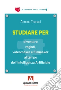 Studiare per diventare registi, videomaker e filmmaker al tempo dell'Intelligenza Artificiale libro