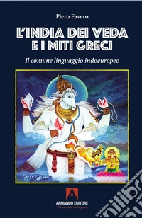 L'India dei Veda e i miti greci. Il comune linguaggio indoeuropeo libro