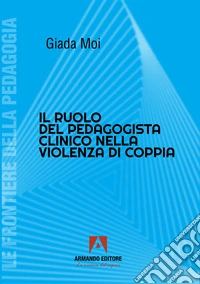Il ruolo del pedagogista clinico nella violenza di coppia libro