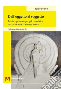 Dall'oggetto al soggetto. Teoria e psicoterapia psicoanalitica interpersonale contemporanea libro