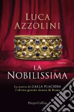 La Nobilissima. La storia di Galla Placidia, l'ultima grande donna di Roma