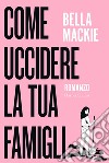 Come uccidere la tua famiglia libro di Mackie Bella