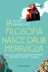 La filosofia nasce dalla meraviglia. Piccole grande domande per dare un senso a tutto... o quasi libro