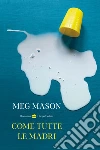 Come tutte le madri libro di Mason Meg