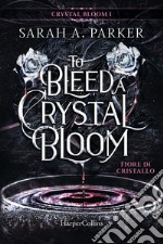 Fiore di cristallo. To bleed a crystal bloom libro