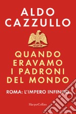 Quando eravamo i padroni del mondo. Roma: l'impero infinito libro