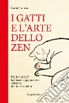 I gatti e l'arte dello zen. Dalla A alla Z: la filosofia giapponese spiegata dai maestri felini libro di Francis Carla