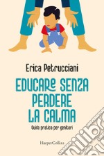 Educare senza perdere la calma. Guida pratica per genitori