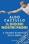 Il Dio dei nostri padri. Il grande romanzo della Bibbia libro di Cazzullo Aldo