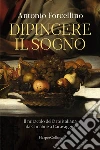 Dipingere il sogno. Il miracolo dell'arte italiana da Cimabue a Caravaggio libro di Forcellino Antonio