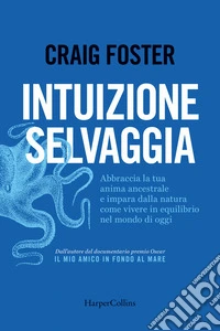 Intuizione selvaggia. Abbraccia la tua anima ancestrale e impara dalla natura come vivere in equilibrio nel mondo di oggi libro