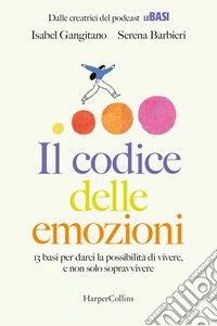 Il codice delle emozioni. 13 basi per darci la possibilità di vivere, e non solo sopravvivere libro