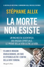 La morte non esiste. Un'inchiesta scientifica. Un viaggio spirituale. Le prove della vita oltre la vita