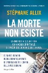 La morte non esiste. Un'inchiesta scientifica. Un viaggio spirituale. Le prove della vita oltre la vita libro di Allix Stéphane