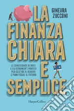 La finanza chiara e semplice. Le conoscenze di base e gli strumenti pratici per gestire il denaro e pianificare il futuro libro