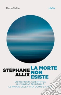 La morte non esiste. Un'inchiesta scientifica. Un viaggio spirituale. Le prove della vita oltre la vita libro