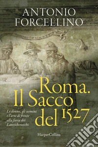 Roma. Il sacco del 1527. Le donne, gli uomini e l'arte di fronte alla furia dei lanzichenecchi libro
