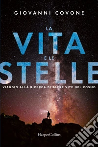 La vita e le stelle. Viaggio alla ricerca di altre vite nel cosmo