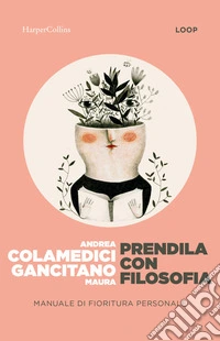 Prendila con filosofia. Manuale di fioritura personale libro