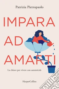 Impara ad amarti. La chiave per vivere con autenticità