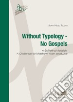 Without typology. No gospels. A Suffering Messiah: a challenge for Matthew, Mark and Luke libro