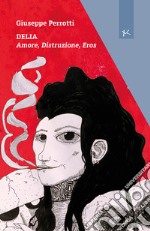 Delia. Amore, distruzione, eros libro