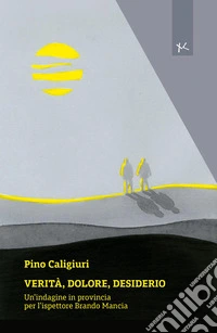 Verità, dolore, desiderio. Un'indagine in provincia per l'ispettore Brando Mancia libro