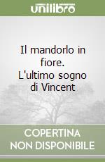 Il mandorlo in fiore. L'ultimo sogno di Vincent libro