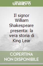 Il signor William Shakespeare presenta: la vera storia di King Lear libro