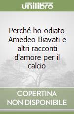 Perché ho odiato Amedeo Biavati e altri racconti d'amore per il calcio