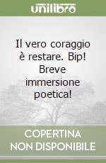 Il vero coraggio è restare. Bip! Breve immersione poetica!