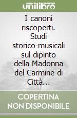 I canoni riscoperti. Studi storico-musicali sul dipinto della Madonna del Carmine di Città Sant'Angelo libro