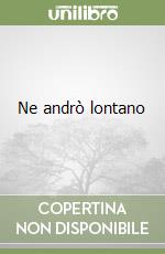 Ne andrò lontano
