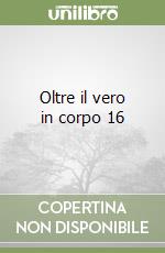 Oltre il vero in corpo 16