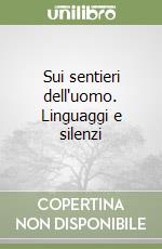 Sui sentieri dell'uomo. Linguaggi e silenzi libro