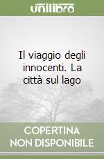 Il viaggio degli innocenti. La città sul lago libro