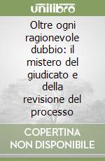Oltre ogni ragionevole dubbio: il mistero del giudicato e della revisione del processo libro