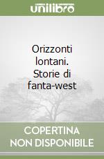 Orizzonti lontani. Storie di fanta-west libro