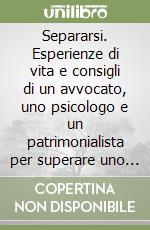Separarsi. Esperienze di vita e consigli di un avvocato, uno psicologo e un patrimonialista per superare uno scoglio che segnerà la vostra rinascita libro