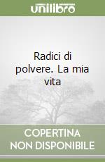 Radici di polvere. La mia vita libro