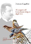 Alla scoperta del Conte Ettore Arrigoni degli Oddi. Il Re degli ornitologi-cacciatori italiani libro di Cappellari Damiano